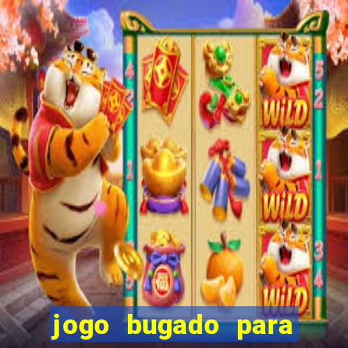 jogo bugado para ganhar dinheiro